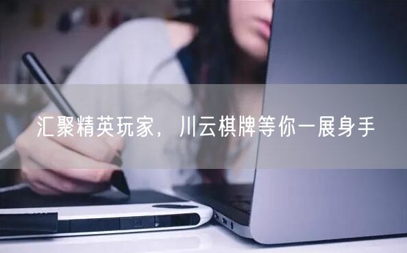 汇聚精英玩家,川云棋牌等你一展身手