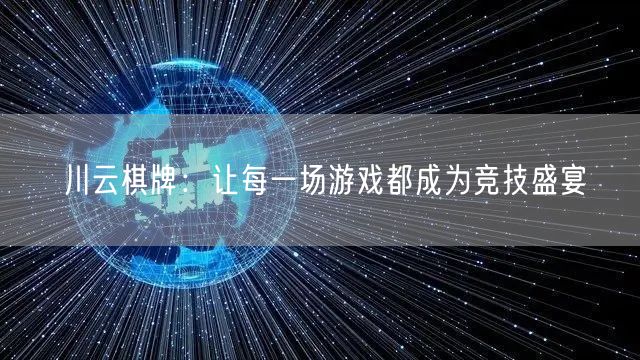 川云棋牌:让每一场游戏都成为竞技盛宴