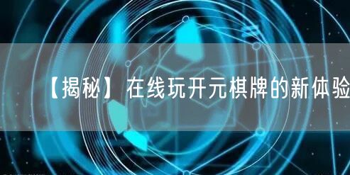 【揭秘】在线玩开元棋牌的新体验!
