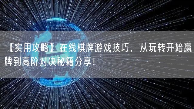 【实用攻略】在线棋牌游戏技巧,从玩转开始赢牌到高阶对决秘籍分享!