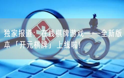 独家报道:在线棋牌游戏——全新版本「开元棋牌」上线啦!