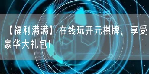 【福利满满】在线玩开元棋牌,享受豪华大礼包!
