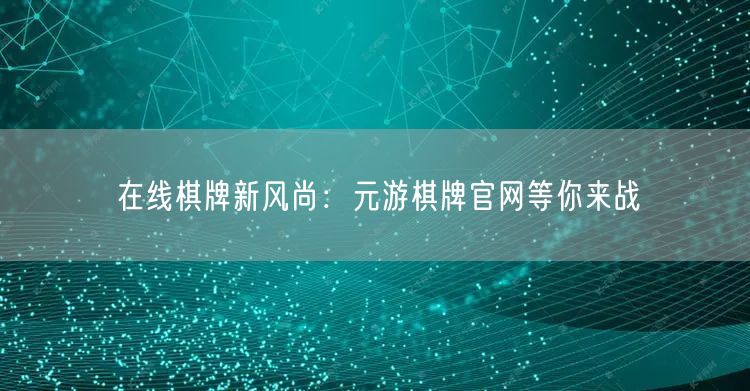 在线棋牌新风尚:元游棋牌官网等你来战