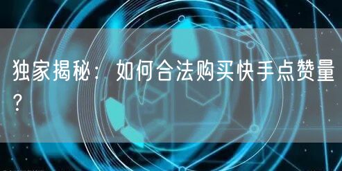 独家揭秘:如何合法购买快手点赞量?