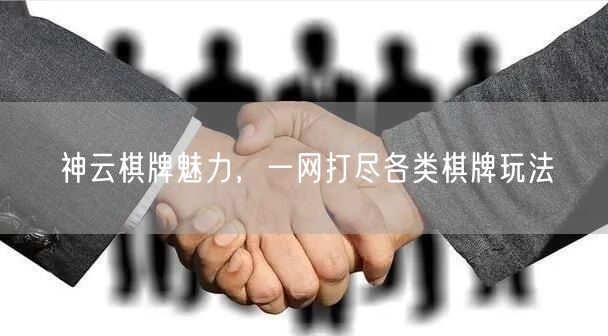 神云棋牌魅力,一网打尽各类棋牌玩法