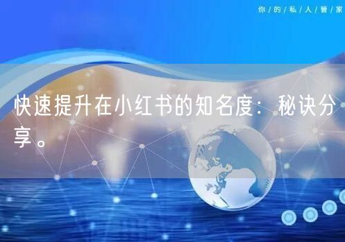 快速提升在小红书的知名度:秘诀分享。