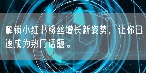 解锁小红书粉丝增长新姿势,让你迅速成为热门话题。