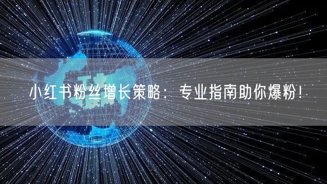 小红书粉丝增长策略:专业指南助你爆粉!