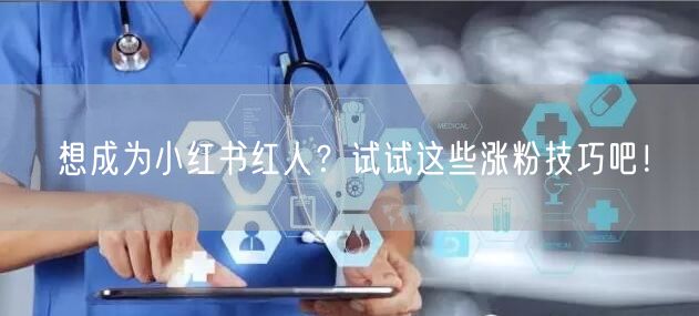 想成为小红书红人?试试这些涨粉技巧吧!