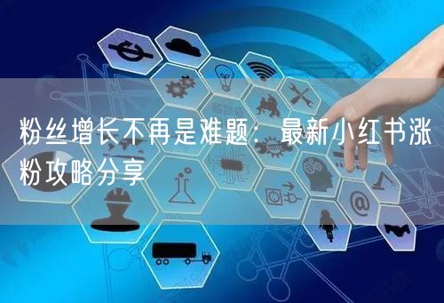 粉丝增长不再是难题:最新小红书涨粉攻略分享