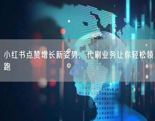 小红书点赞增长新姿势，代刷业务让你轻松领跑