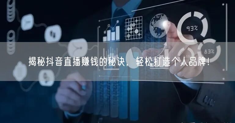 揭秘抖音直播赚钱的秘诀,轻松打造个人品牌!