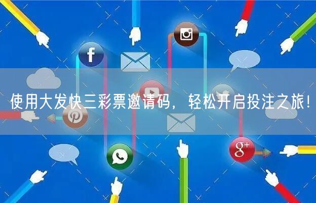 使用大发快三彩票邀请码,轻松开启投注之旅!