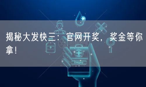 揭秘大发快三:官网开奖,奖金等你拿!