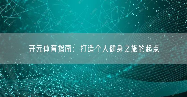 开元体育指南：打造个人健身之旅的起点