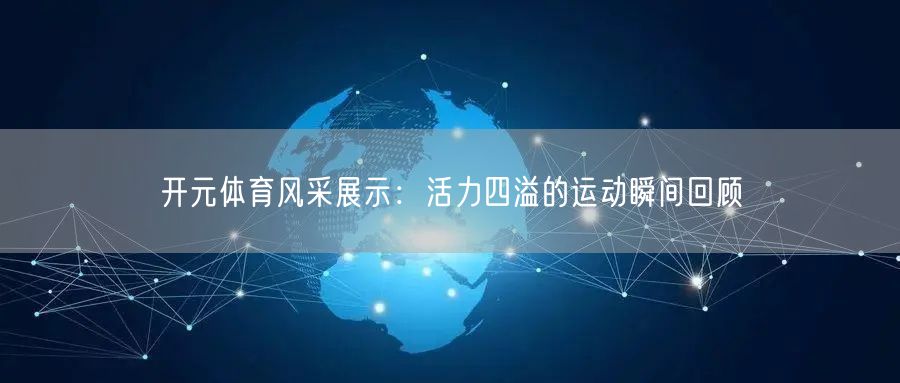开元体育风采展示：活力四溢的运动瞬间回顾