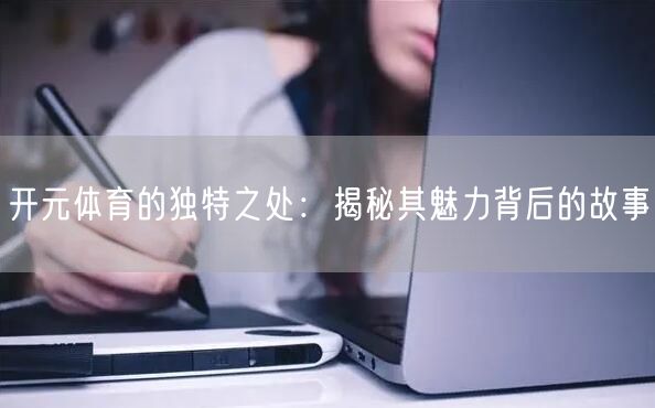 开元体育的独特之处：揭秘其魅力背后的故事