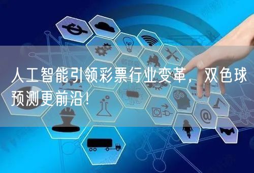 人工智能引领彩票行业变革，双色球预测更前沿！