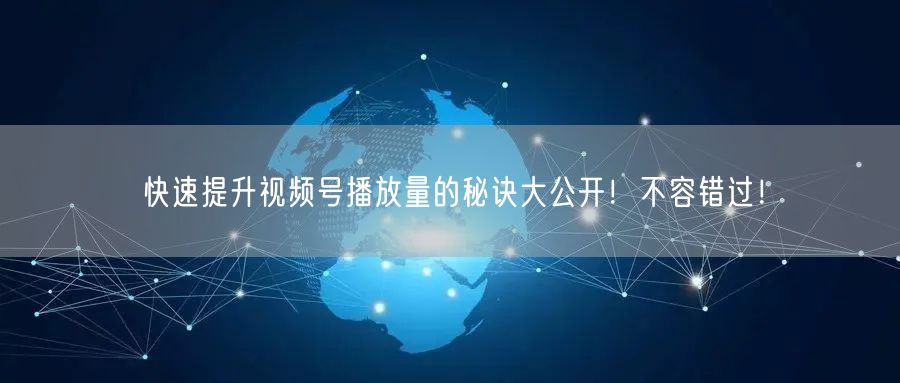快速提升视频号播放量的秘诀大公开！不容错过！