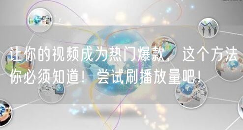 让你的视频成为热门爆款,这个方法你必须知道!尝试刷播放量吧!