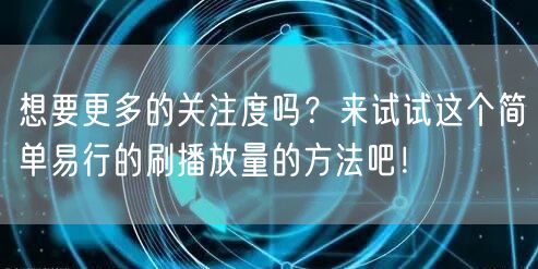 想要更多的关注度吗？来试试这个简单易行的刷播放量的方法吧！