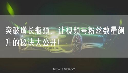 突破增长瓶颈，让视频号粉丝数量飙升的秘诀大公开！