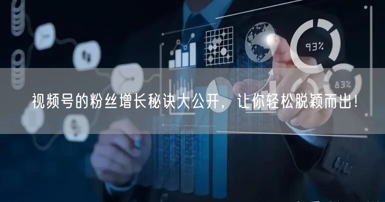 视频号的粉丝增长秘诀大公开，让你轻松脱颖而出！