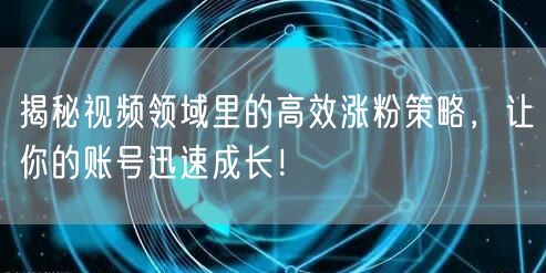 揭秘视频领域里的高效涨粉策略，让你的账号迅速成长！