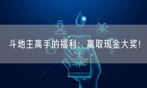 斗地主高手的福利:赢取现金大奖!