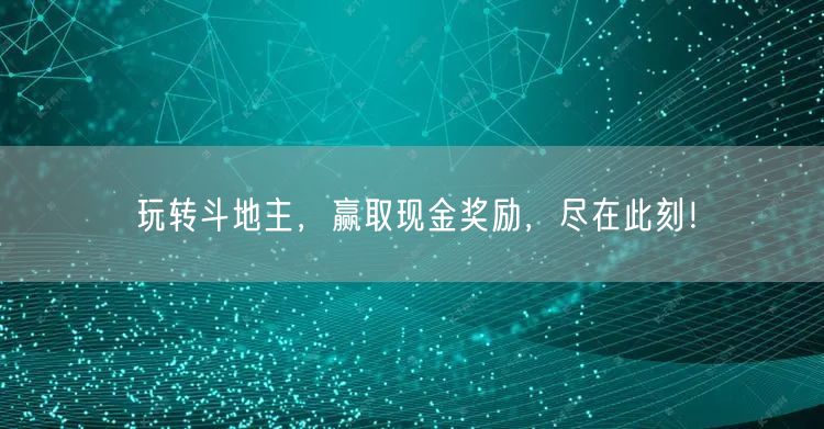 玩转斗地主,赢取现金奖励,尽在此刻!