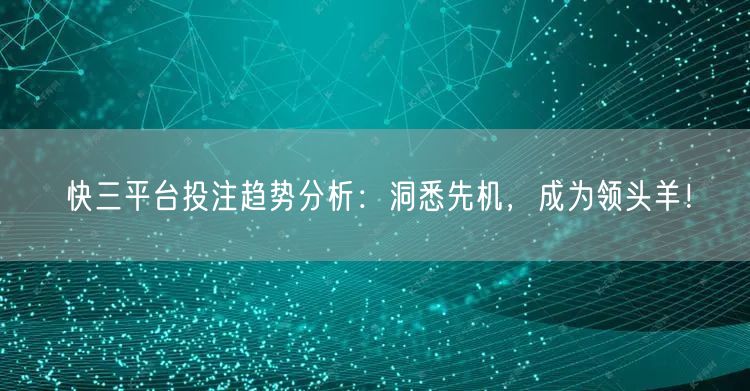 快三平台投注趋势分析:洞悉先机,成为领头羊!
