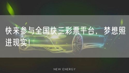 快来参与全国快三彩票平台,梦想照进现实!