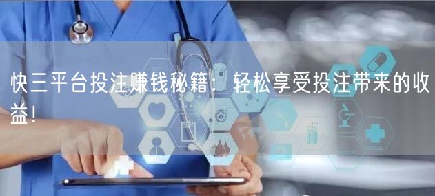 快三平台投注赚钱秘籍:轻松享受投注带来的收益!