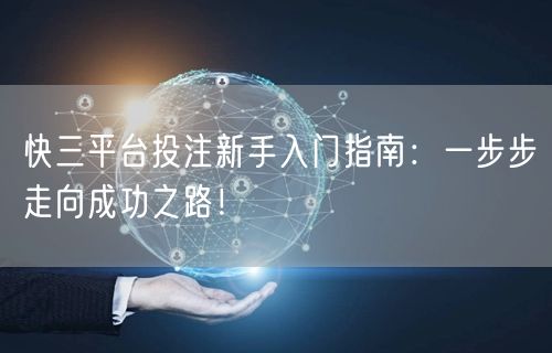 快三平台投注新手入门指南:一步步走向成功之路!