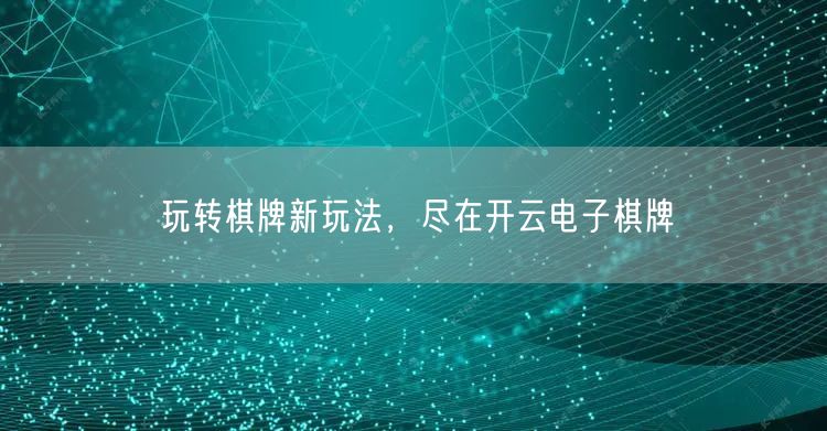 玩转棋牌新玩法,尽在开云电子棋牌