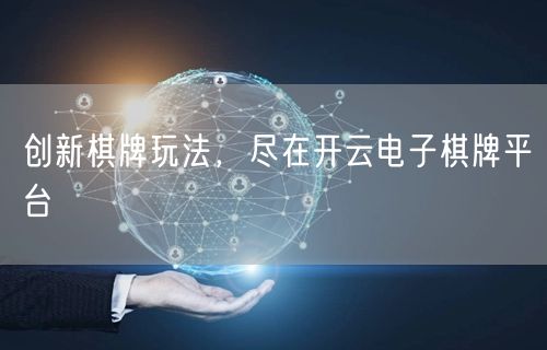 创新棋牌玩法,尽在开云电子棋牌平台