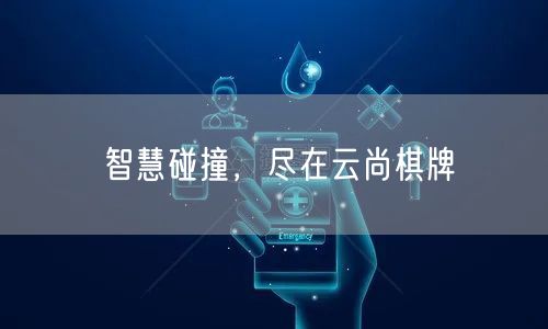 智慧碰撞,尽在云尚棋牌