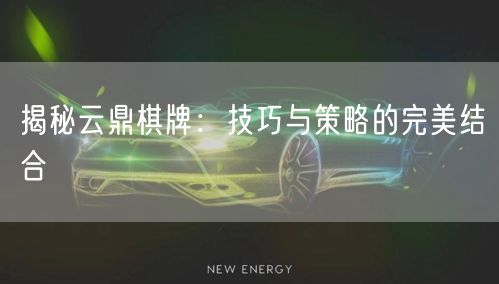 揭秘云鼎棋牌:技巧与策略的完美结合