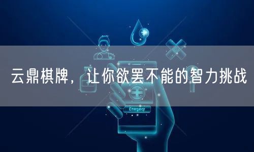 云鼎棋牌,让你欲罢不能的智力挑战