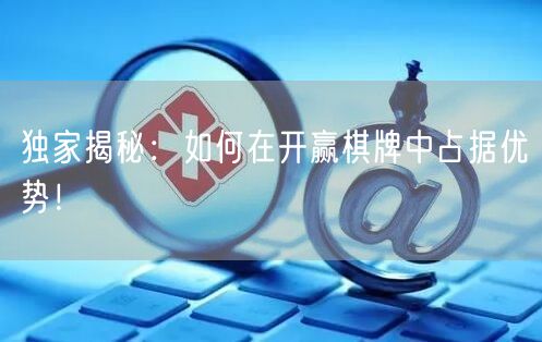 独家揭秘：如何在开赢棋牌中占据优势！