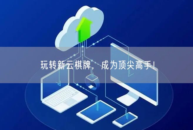 玩转新云棋牌，成为顶尖高手！