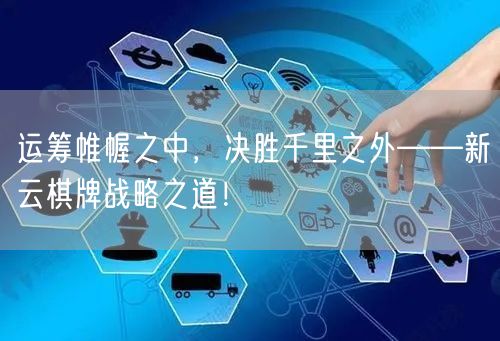 运筹帷幄之中，决胜千里之外——新云棋牌战略之道！