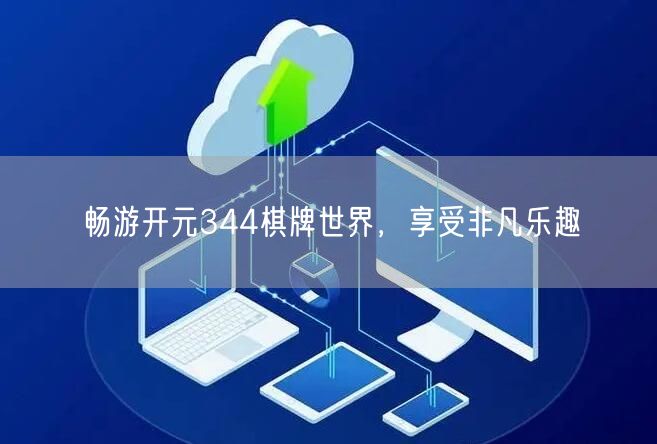 畅游开元344棋牌世界,享受非凡乐趣