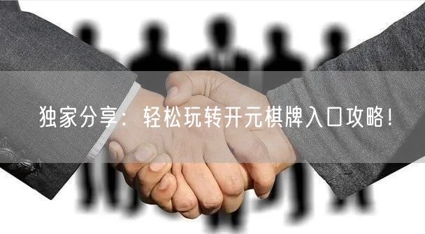 独家分享:轻松玩转开元棋牌入口攻略!