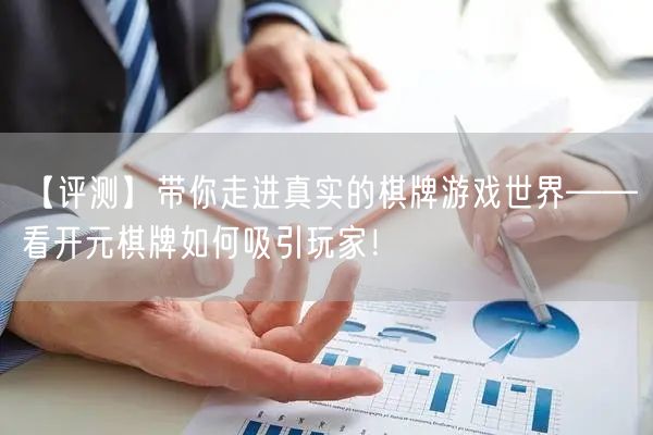 【评测】带你走进真实的棋牌游戏世界——看开元棋牌如何吸引玩家!